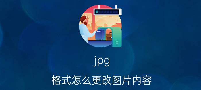 jpg 格式怎么更改图片内容 怎么修改jpg图片文件内容？